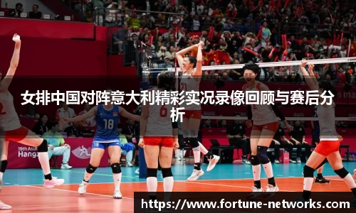 女排中国对阵意大利精彩实况录像回顾与赛后分析